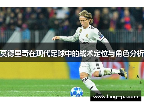 莫德里奇在现代足球中的战术定位与角色分析