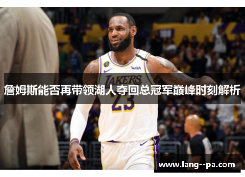 詹姆斯能否再带领湖人夺回总冠军巅峰时刻解析 詹姆斯能否再带领湖人夺回总冠军巅峰时刻解析