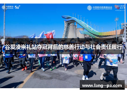 谷爱凌崇礼站夺冠背后的慈善行动与社会责任履行