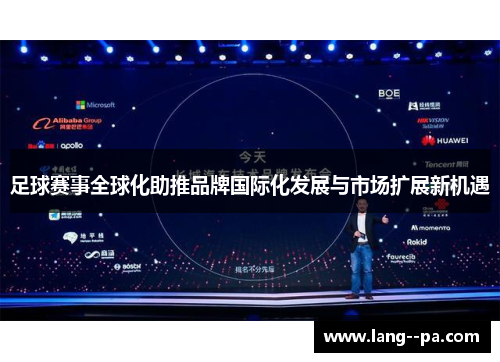 足球赛事全球化助推品牌国际化发展与市场扩展新机遇 足球赛事全球化助推品牌国际化发展与市场扩展新机遇