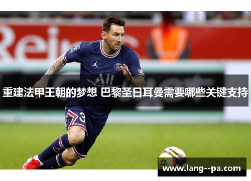 重建法甲王朝的梦想 巴黎圣日耳曼需要哪些关键支持