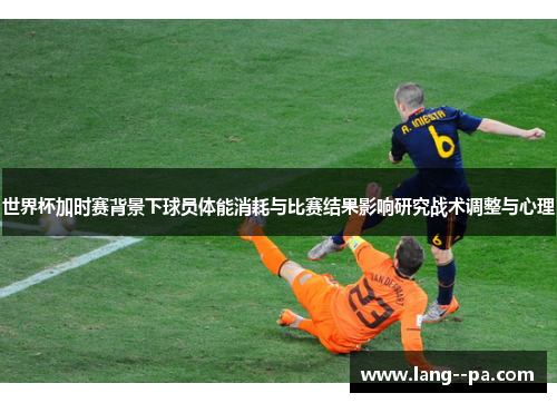 世界杯加时赛背景下球员体能消耗与比赛结果影响研究战术调整与心理