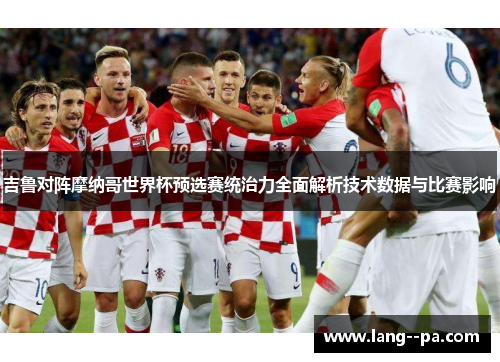 吉鲁对阵摩纳哥世界杯预选赛统治力全面解析技术数据与比赛影响