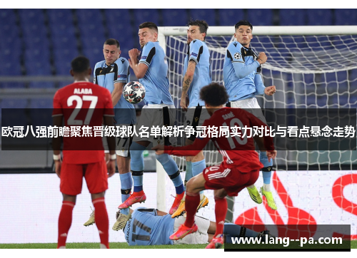 欧冠八强前瞻聚焦晋级球队名单解析争冠格局实力对比与看点悬念走势