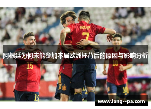 阿根廷为何未能参加本届欧洲杯背后的原因与影响分析