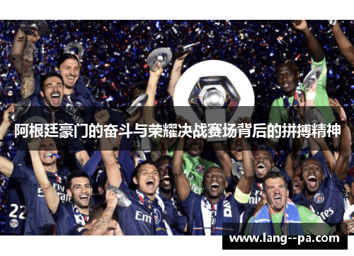 阿根廷豪门的奋斗与荣耀决战赛场背后的拼搏精神