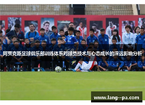 阿贾克斯足球俱乐部训练体系对球员技术与心态成长的深远影响分析