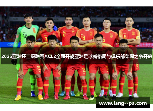 2025亚洲杯二级联赛ACL2全面开战亚洲足球新格局与俱乐部荣耀之争开启