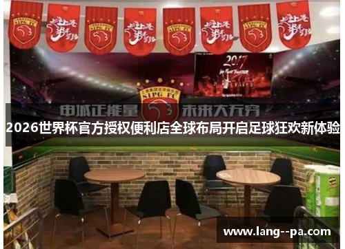 2026世界杯官方授权便利店全球布局开启足球狂欢新体验