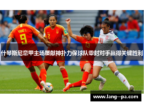 什琴斯尼意甲主场屡献神扑力保球队零封对手赢得关键胜利