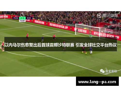 以内马尔伤愈复出后首球震撼沙特联赛 引发全球社交平台热议 以内马尔伤愈复出后首球震撼沙特联赛 引发全球社交平台热议