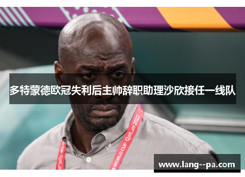 多特蒙德欧冠失利后主帅辞职助理沙欣接任一线队 多特蒙德欧冠失利后主帅辞职助理沙欣接任一线队