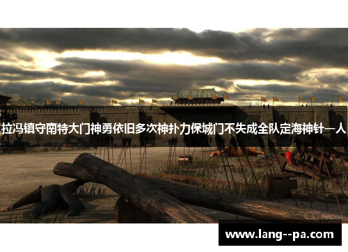 拉冯镇守南特大门神勇依旧多次神扑力保城门不失成全队定海神针一人 拉冯镇守南特大门神勇依旧多次神扑力保城门不失成全队定海神针一人