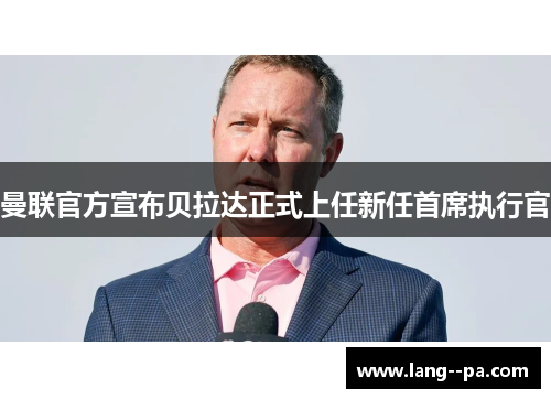 曼联官方宣布贝拉达正式上任新任首席执行官 曼联官方宣布贝拉达正式上任新任首席执行官
