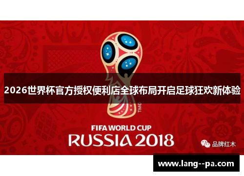2026世界杯官方授权便利店全球布局开启足球狂欢新体验 2026世界杯官方授权便利店全球布局开启足球狂欢新体验