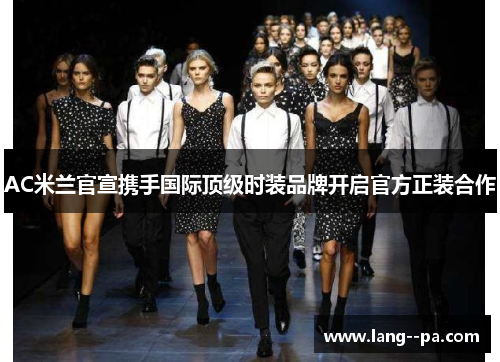 AC米兰官宣携手国际顶级时装品牌开启官方正装合作