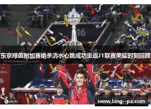 东京绿茵附加赛绝杀清水心跳成功重返J1联赛荣耀时刻回顾 东京绿茵附加赛绝杀清水心跳成功重返J1联赛荣耀时刻回顾