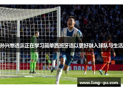 孙兴慜透露正在学习简单西班牙语以更好融入球队与生活