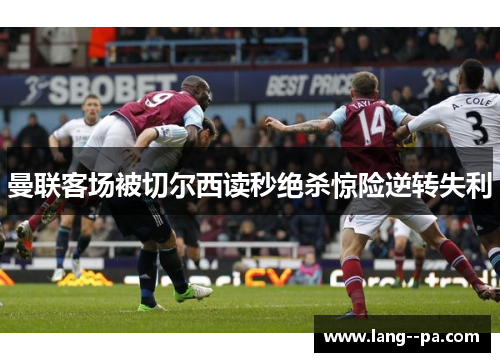 曼联客场被切尔西读秒绝杀惊险逆转失利