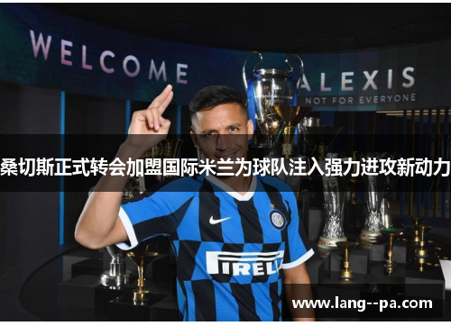 桑切斯正式转会加盟国际米兰为球队注入强力进攻新动力