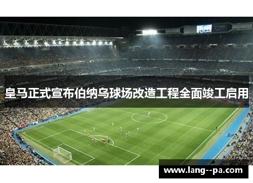 皇马正式宣布伯纳乌球场改造工程全面竣工启用 皇马正式宣布伯纳乌球场改造工程全面竣工启用