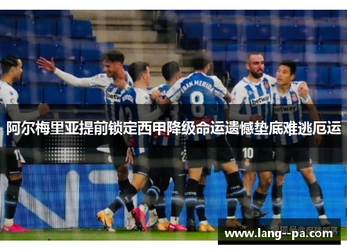 阿尔梅里亚提前锁定西甲降级命运遗憾垫底难逃厄运 阿尔梅里亚提前锁定西甲降级命运遗憾垫底难逃厄运