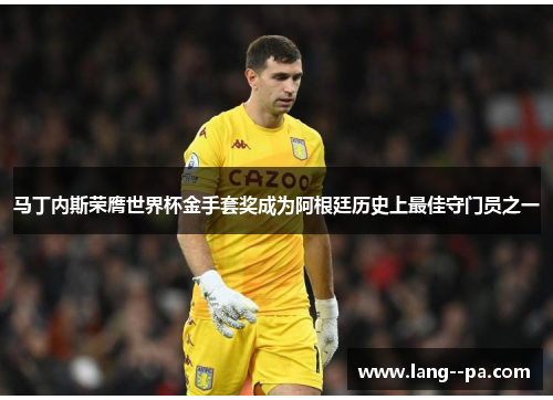 马丁内斯荣膺世界杯金手套奖成为阿根廷历史上最佳守门员之一 马丁内斯荣膺世界杯金手套奖成为阿根廷历史上最佳守门员之一