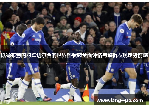 以德布劳内对阵切尔西的世界杯状态全面评估与解析表现走势前瞻 以德布劳内对阵切尔西的世界杯状态全面评估与解析表现走势前瞻