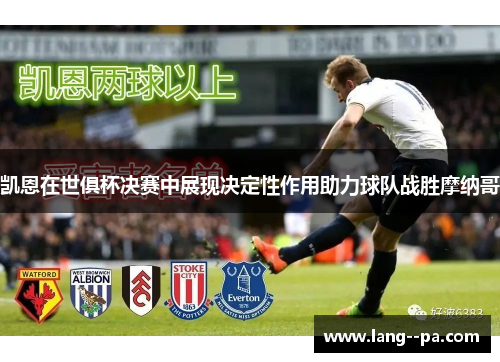 凯恩在世俱杯决赛中展现决定性作用助力球队战胜摩纳哥 凯恩在世俱杯决赛中展现决定性作用助力球队战胜摩纳哥
