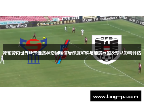 德布劳内世界杯预选赛状态回暖信号深度解读与前景展望及球队影响评估 德布劳内世界杯预选赛状态回暖信号深度解读与前景展望及球队影响评估
