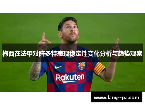 梅西在法甲对阵多特表现稳定性变化分析与趋势观察 梅西在法甲对阵多特表现稳定性变化分析与趋势观察