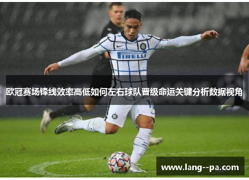 欧冠赛场锋线效率高低如何左右球队晋级命运关键分析数据视角 欧冠赛场锋线效率高低如何左右球队晋级命运关键分析数据视角