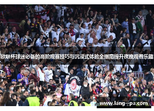 欧联杯球迷必备的高阶观赛技巧与沉浸式体验全指南提升夜晚观看乐趣 欧联杯球迷必备的高阶观赛技巧与沉浸式体验全指南提升夜晚观看乐趣