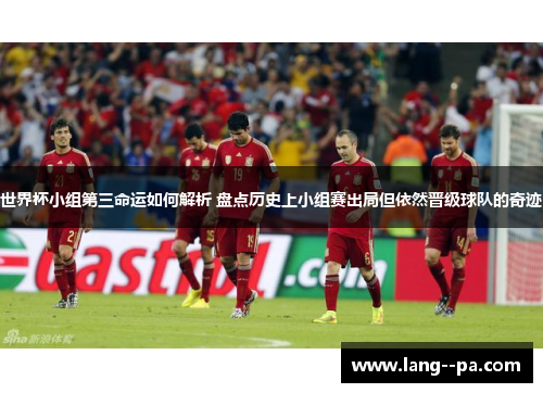 世界杯小组第三命运如何解析 盘点历史上小组赛出局但依然晋级球队的奇迹