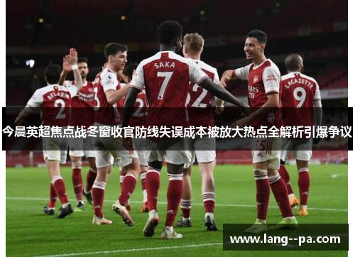 今晨英超焦点战冬窗收官防线失误成本被放大热点全解析引爆争议 今晨英超焦点战冬窗收官防线失误成本被放大热点全解析引爆争议