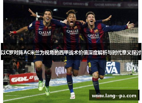 以C罗对阵AC米兰为视角的西甲战术价值深度解析与时代意义探讨 以C罗对阵AC米兰为视角的西甲战术价值深度解析与时代意义探讨