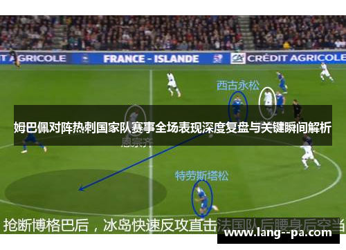 姆巴佩对阵热刺国家队赛事全场表现深度复盘与关键瞬间解析 姆巴佩对阵热刺国家队赛事全场表现深度复盘与关键瞬间解析