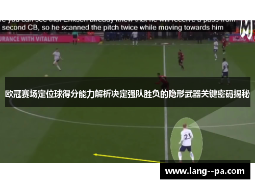 欧冠赛场定位球得分能力解析决定强队胜负的隐形武器关键密码揭秘 欧冠赛场定位球得分能力解析决定强队胜负的隐形武器关键密码揭秘